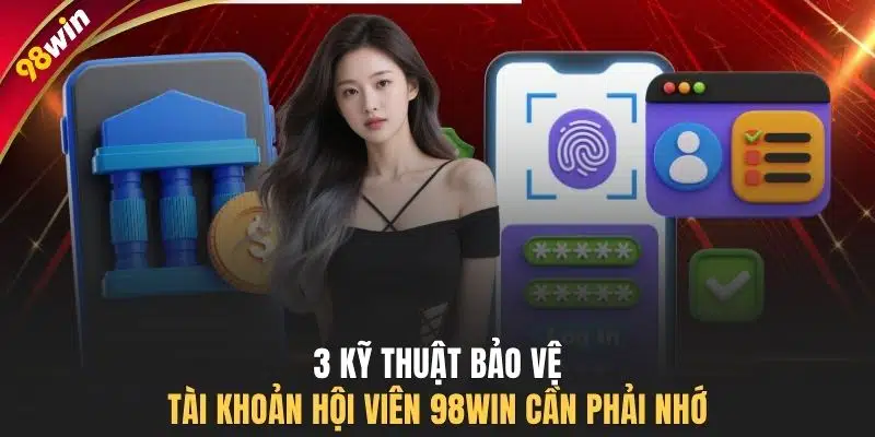 3 Kỹ thuật bảo vệ tài khoản hội viên 98WIN cần phải nhớ