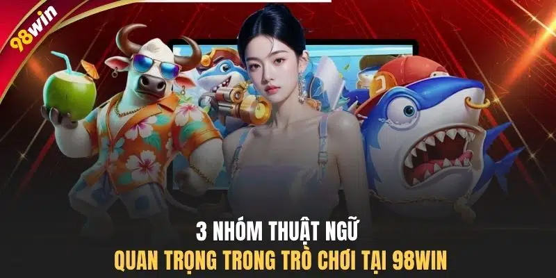 3 nhóm thuật ngữ quan trọng trong trò chơi tại 98WIN