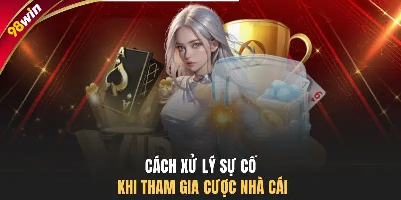 Cách xử lý sự cố khi tham gia cược nhà cái
