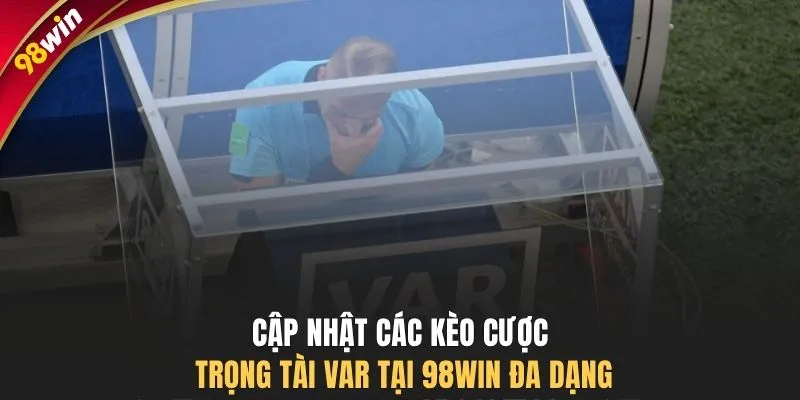 Cập nhật các kèo cược trọng tài VAR tại 98WIN đa dạng