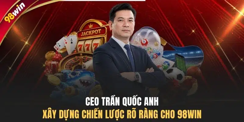 CEO Trần Quốc Anh xây dựng chiến lược rõ ràng cho 98WIN