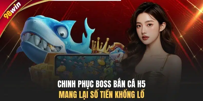 Chinh phục Boss bắn cá H5 mang lại số tiền khổng lồ