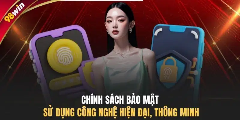 Chính sách bảo mật sử dụng công nghệ hiện đại, thông minh