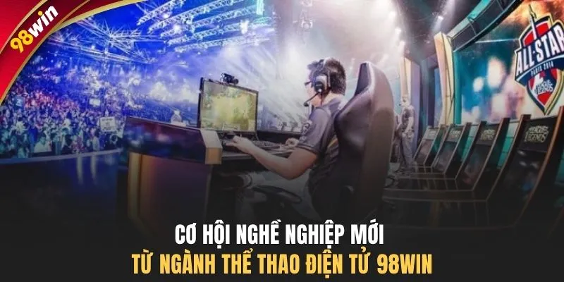 Cơ hội nghề nghiệp mới từ ngành thể thao điện tử 98WIN