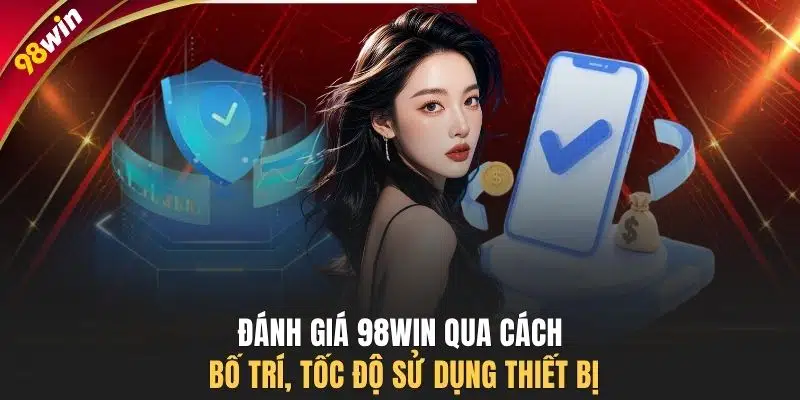 Đánh giá 98WIN qua cách bố trí, tốc độ sử dụng thiết bị