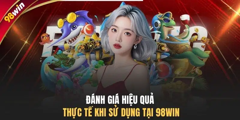 Đánh giá hiệu quả thực tế khi sử dụng tại 98WIN