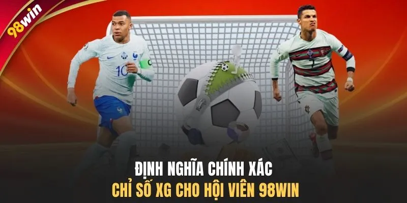 Định nghĩa chính xác chỉ số xG cho hội viên 98WIN