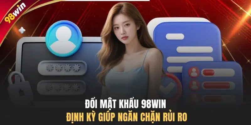 Đổi mật khẩu 98WIN định kỳ giúp ngăn chặn rủi ro