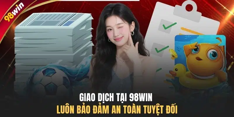 Giao dịch tại 98WIN luôn bảo đảm an toàn tuyệt đối
