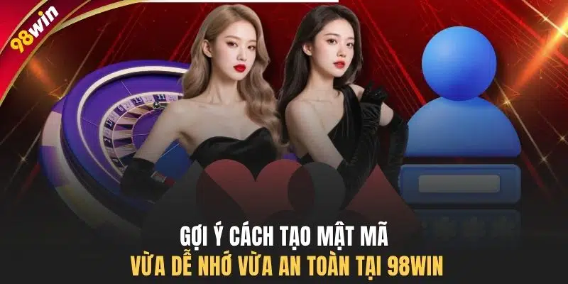 Gợi ý cách tạo mật mã vừa dễ nhớ vừa an toàn tại 98WIN
