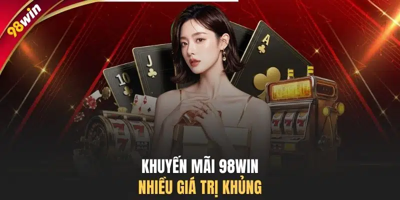 Khuyến mãi 98WIN nhiều giá trị khủng
