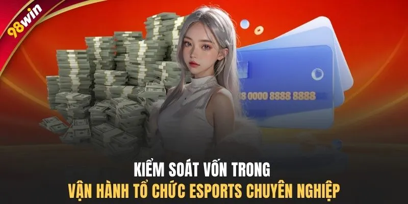 Kiểm soát vốn trong vận hành tổ chức Esports chuyên nghiệp