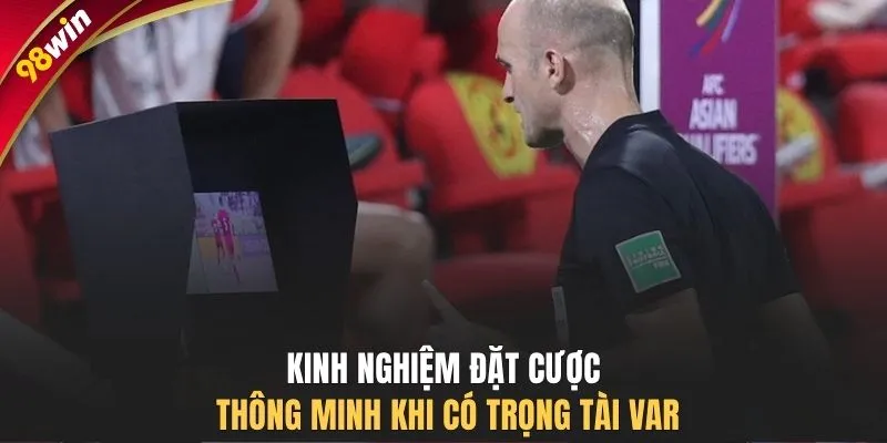 Kinh nghiệm đặt cược thông minh khi có trọng tài VAR