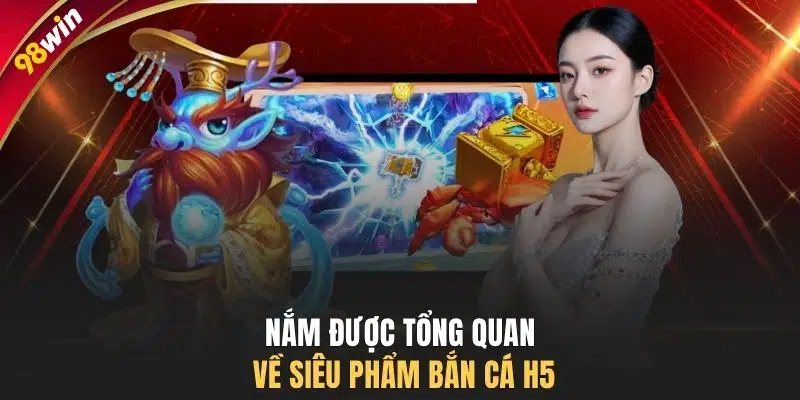 Nắm được tổng quan về siêu phẩm bắn cá H5