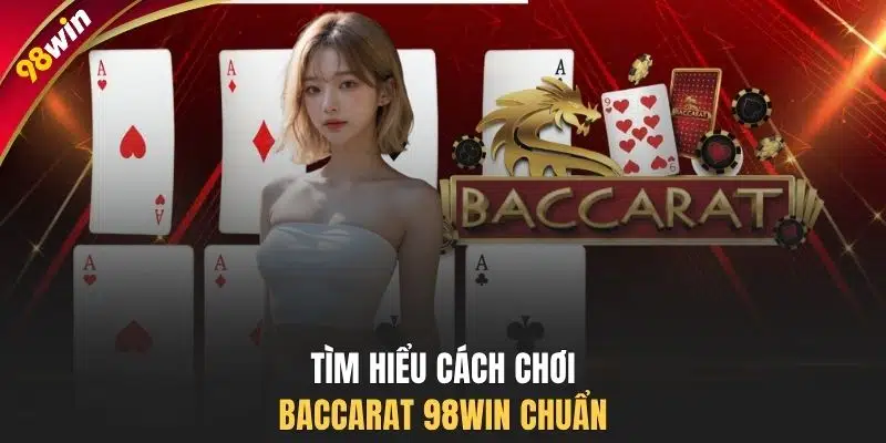 Tìm hiểu cách chơi Baccarat 98WIN chuẩn