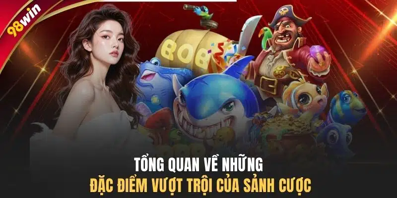 Tổng quan về những đặc điểm vượt trội của sảnh cược