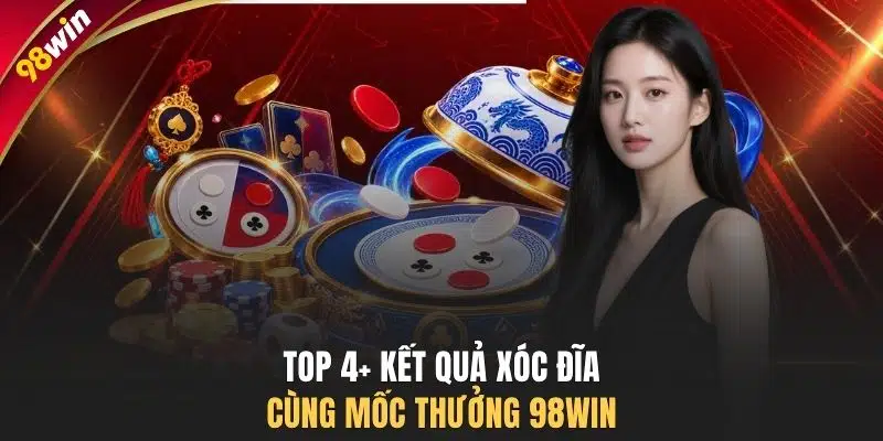 Top 4+ kết quả xóc đĩa cùng mốc thưởng 98WIN