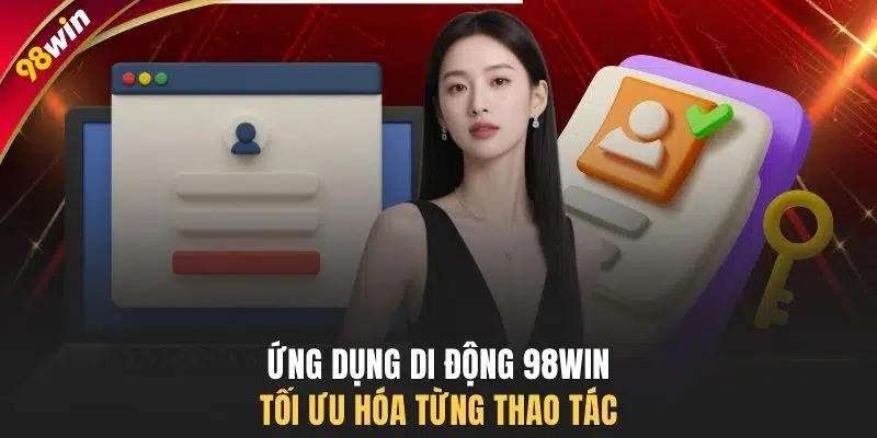 Ứng dụng di động 98WIN tối ưu hóa từng thao tác