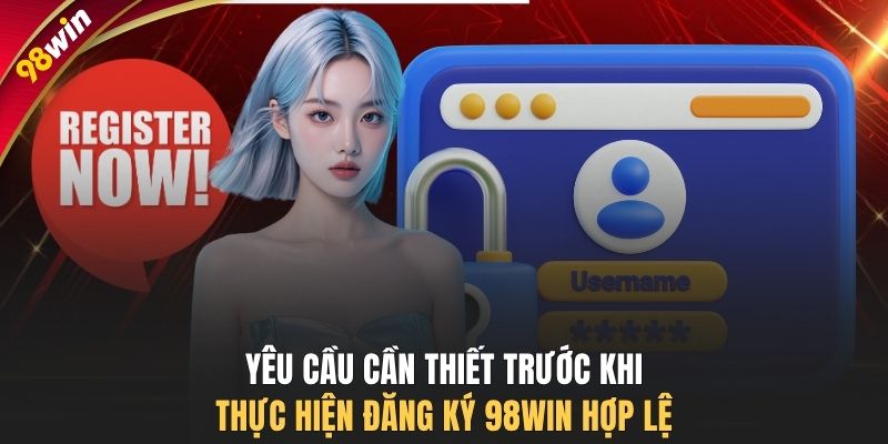Yêu cầu cần thiết trước khi thực hiện đăng ký 98WIN hợp lệ
